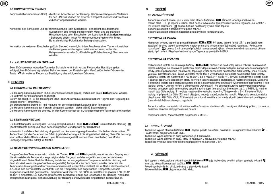 Konnektor des Schlüssels und der Hinterleuchtung (2pin Steckdose) - ermöglicht das dauerhafte Ausschalten des Timers bei laufendem Motor und die ständige Hinterleuchtung beim Einschalten der Leuchten.