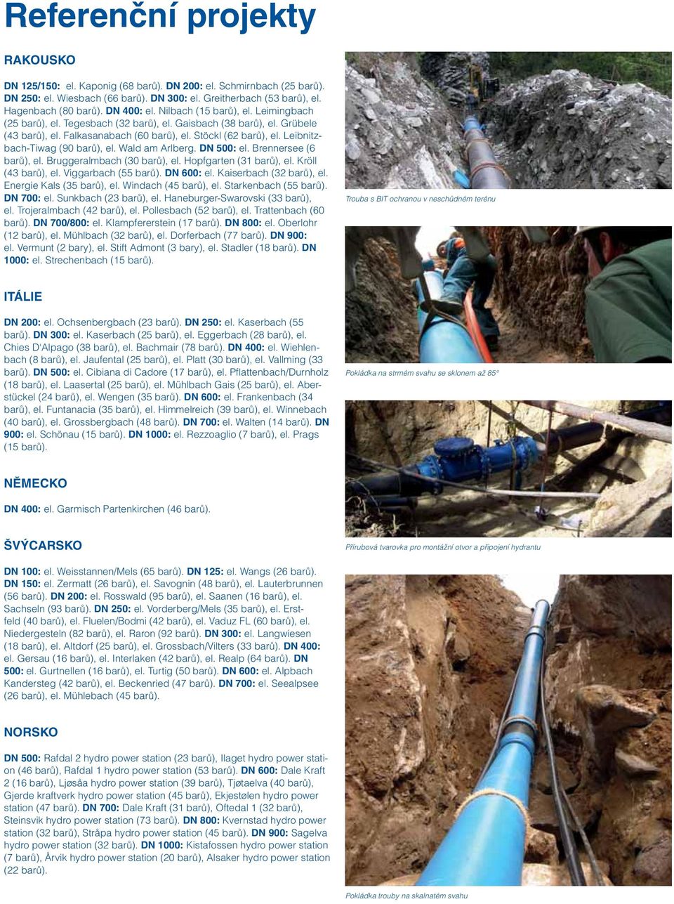 Leibnitzbach-Tiwag (90 barů), el. Wald am Arlberg. DN 500: el. Brennersee (6 barů), el. Bruggeralmbach (30 barů), el. Hopfgarten (31 barů), el. Kröll (43 barů), el. Viggarbach (55 barů). DN 600: el.