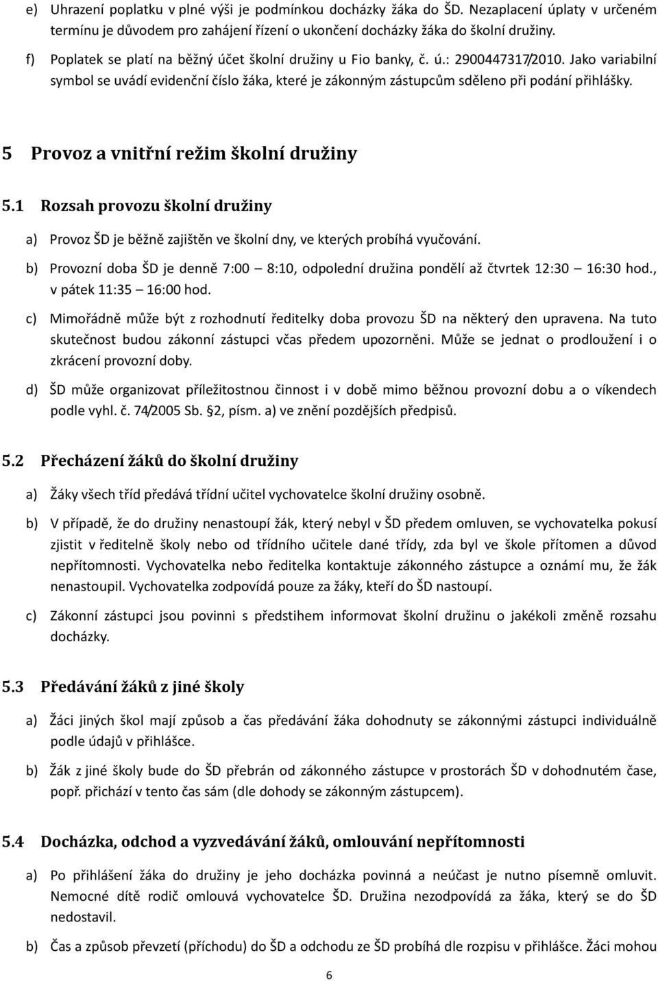 5 Provoz a vnitřní režim školní družiny 5.1 Rozsah provozu školní družiny a) Provoz ŠD je běžně zajištěn ve školní dny, ve kterých probíhá vyučování.