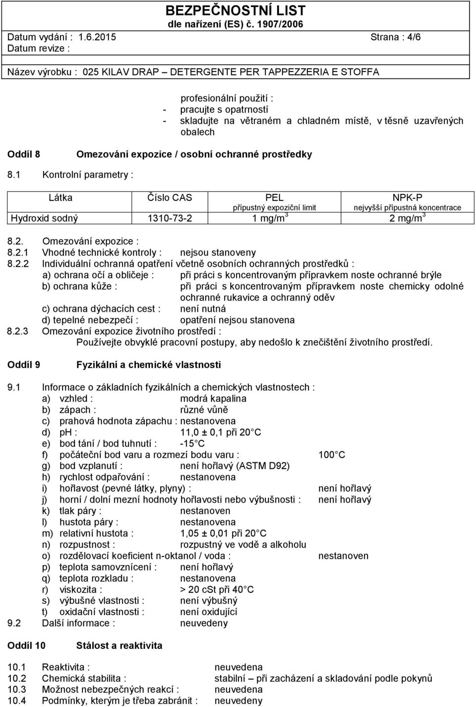 1 Kontrolní parametry : Látka Číslo CAS PEL přípustný expoziční limit NPK-P nejvyšší přípustná koncentrace Hydroxid sodný 1310-73-2 1 mg/m 3 2 mg/m 3 8.2. Omezování expozice : 8.2.1 Vhodné technické kontroly : nejsou stanoveny 8.