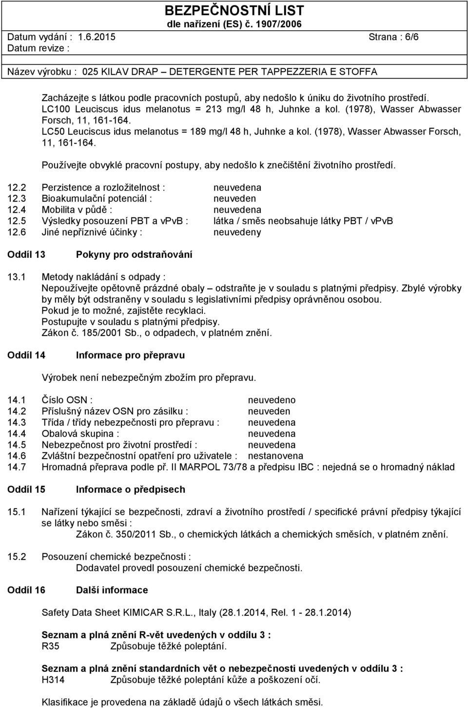 Používejte obvyklé pracovní postupy, aby nedošlo k znečištění životního prostředí. 12.2 Perzistence a rozložitelnost : neuvedena 12.3 Bioakumulační potenciál : neuveden 12.