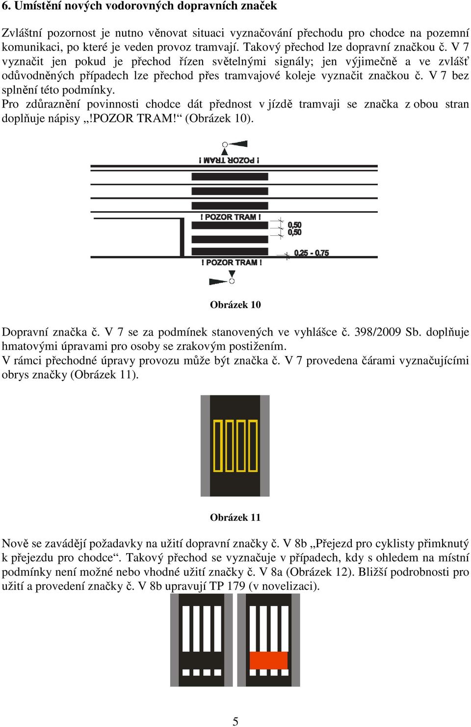 V 7 vyznačit jen pokud je přechod řízen světelnými signály; jen výjimečně a ve zvlášť odůvodněných případech lze přechod přes tramvajové koleje vyznačit značkou č. V 7 bez splnění této podmínky.