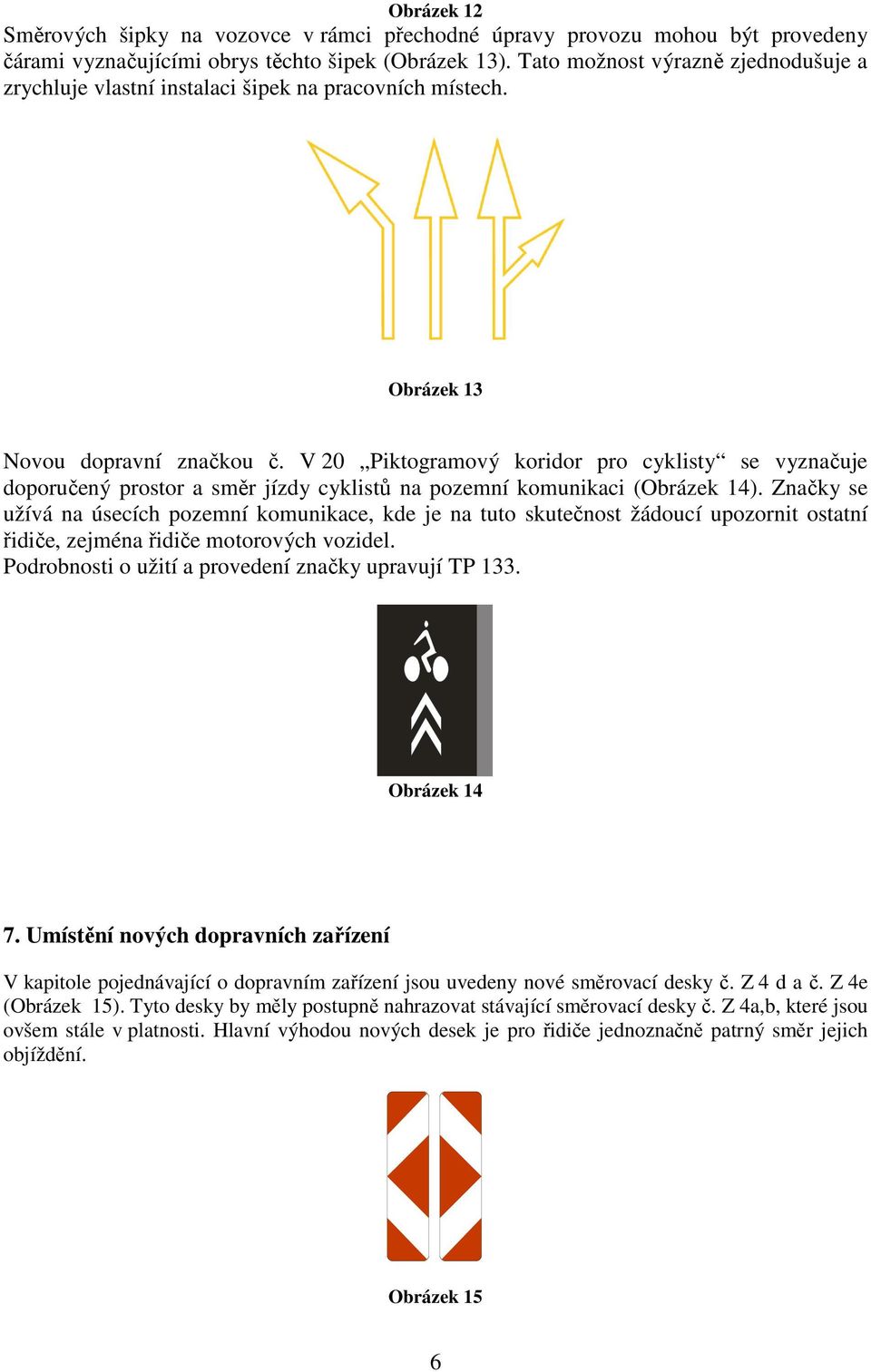 V 20 Piktogramový koridor pro cyklisty se vyznačuje doporučený prostor a směr jízdy cyklistů na pozemní komunikaci (Obrázek 14).