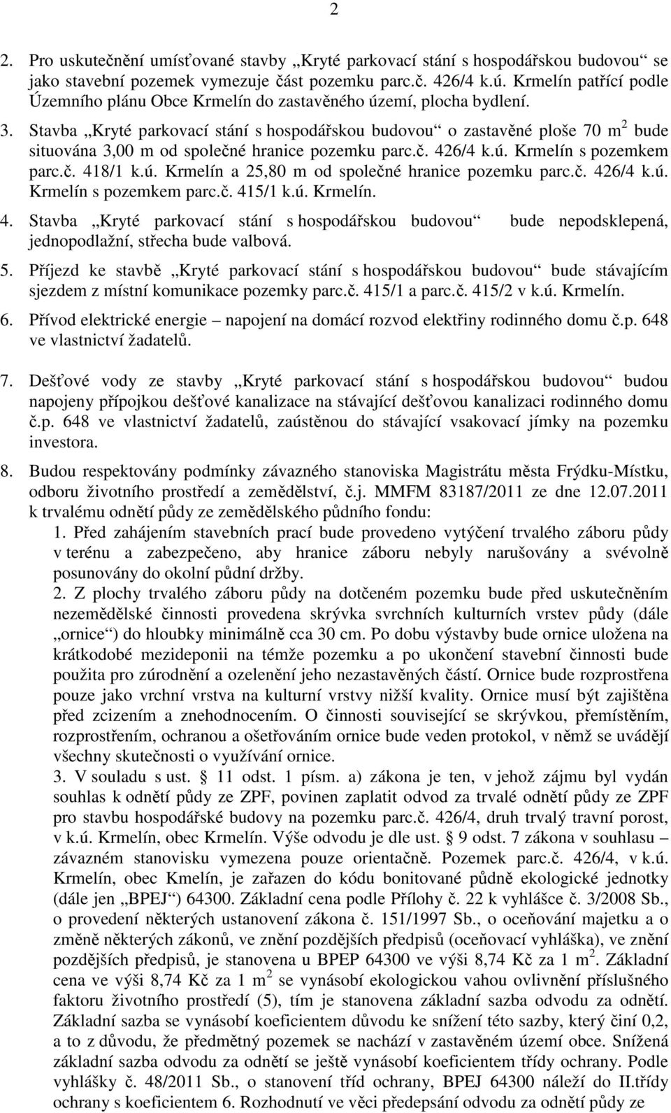 Stavba Kryté parkovací stání s hospodářskou budovou o zastavěné ploše 70 m 2 bude situována 3,00 m od společné hranice pozemku parc.č. 426/4 k.ú. Krmelín s pozemkem parc.č. 418/1 k.ú. Krmelín a 25,80 m od společné hranice pozemku parc.