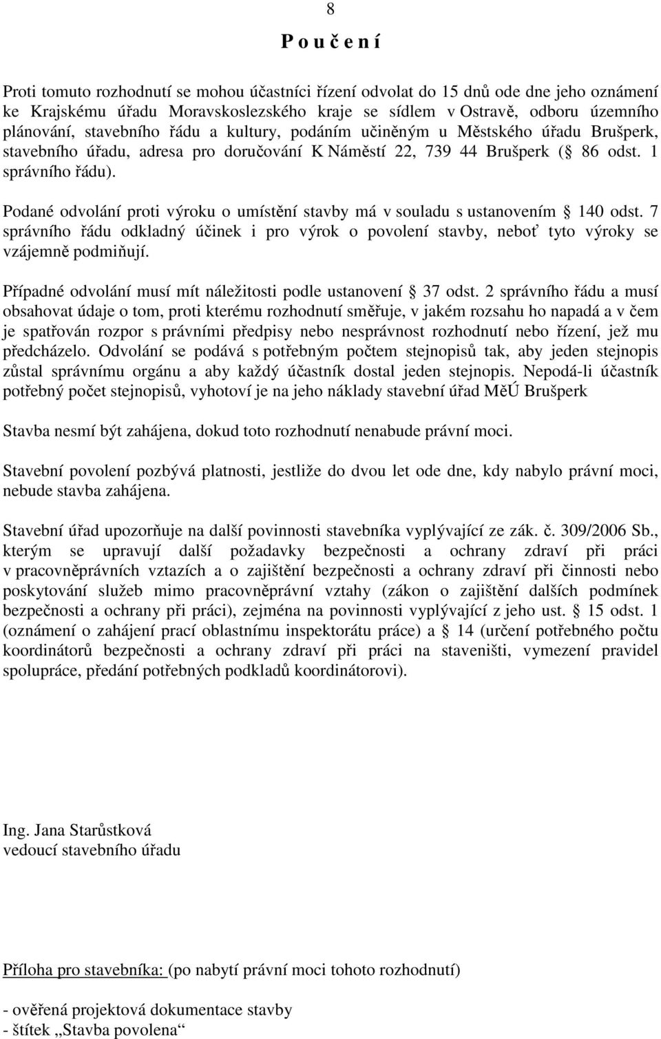 Podané odvolání proti výroku o umístění stavby má v souladu s ustanovením 140 odst. 7 správního řádu odkladný účinek i pro výrok o povolení stavby, neboť tyto výroky se vzájemně podmiňují.