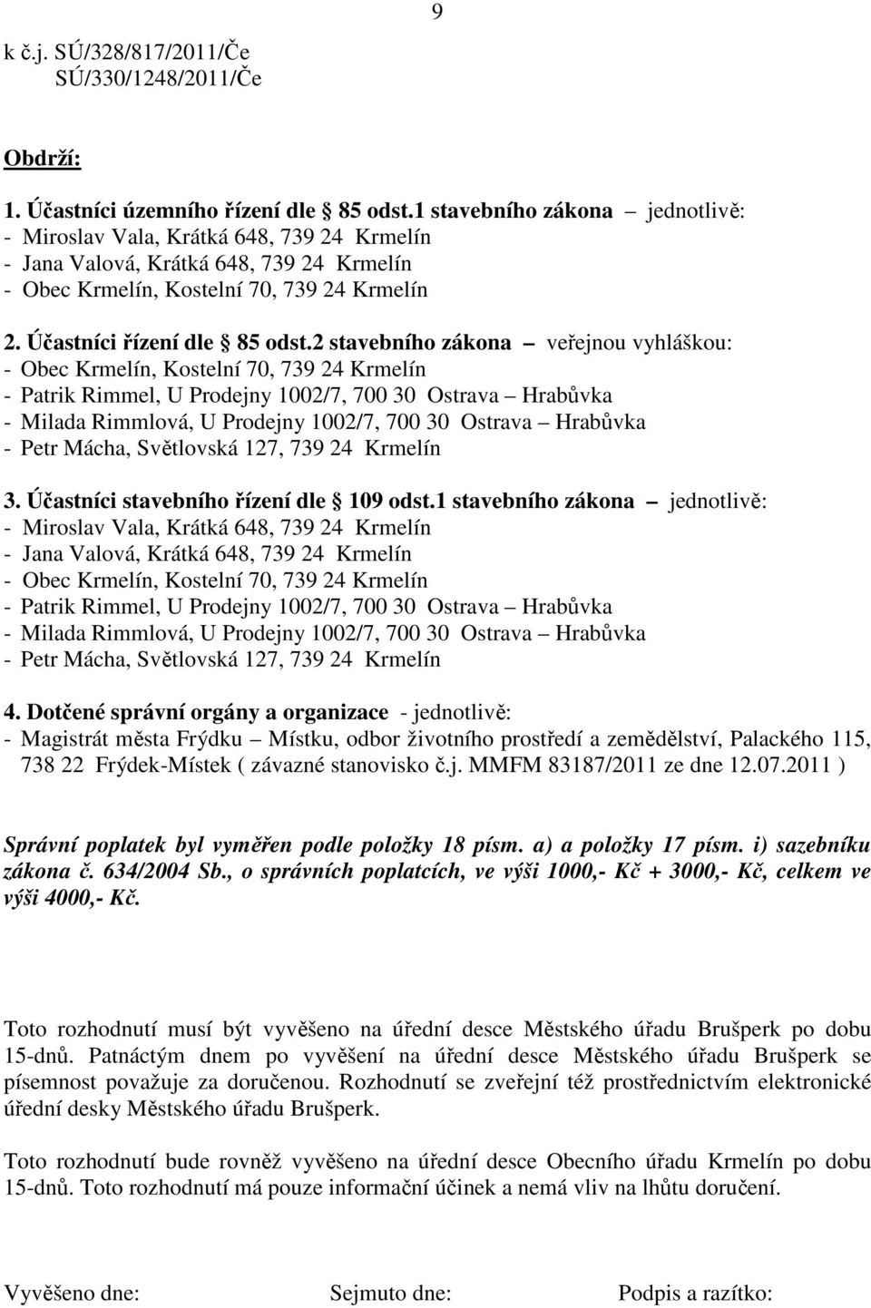 2 stavebního zákona veřejnou vyhláškou: - Patrik Rimmel, U Prodejny 1002/7, 700 30 Ostrava Hrabůvka - Milada Rimmlová, U Prodejny 1002/7, 700 30 Ostrava Hrabůvka - Petr Mácha, Světlovská 127, 739 24