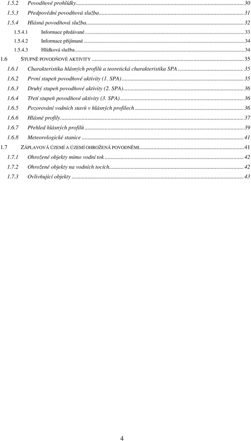 SPA)...36 1.6.4 Třetí stupeň povodňové aktivity (3. SPA)...36 1.6.5 Pozorování vodních stavů v hlásných profilech...36 1.6.6 Hlásné profily...37 1.6.7 Přehled hlásných profilů...39 1.6.8 Meteorologické stanice.