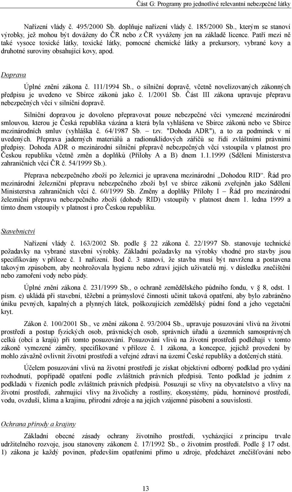 , o silniční dopravě, včetně novelizovaných zákonných předpisu je uvedeno ve Sbírce zákonů jako č. 1/2001 Sb. Část III zákona upravuje přepravu nebezpečných věcí v silniční dopravě.
