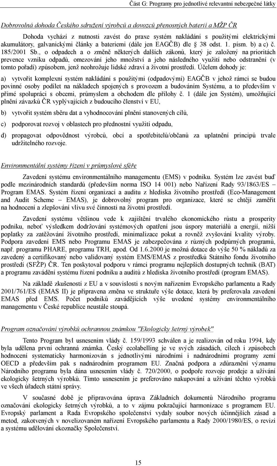 , o odpadech a o změně některých dalších zákonů, který je založený na prioritách prevence vzniku odpadů, omezování jeho množství a jeho následného využití nebo odstranění (v tomto pořadí) způsobem,