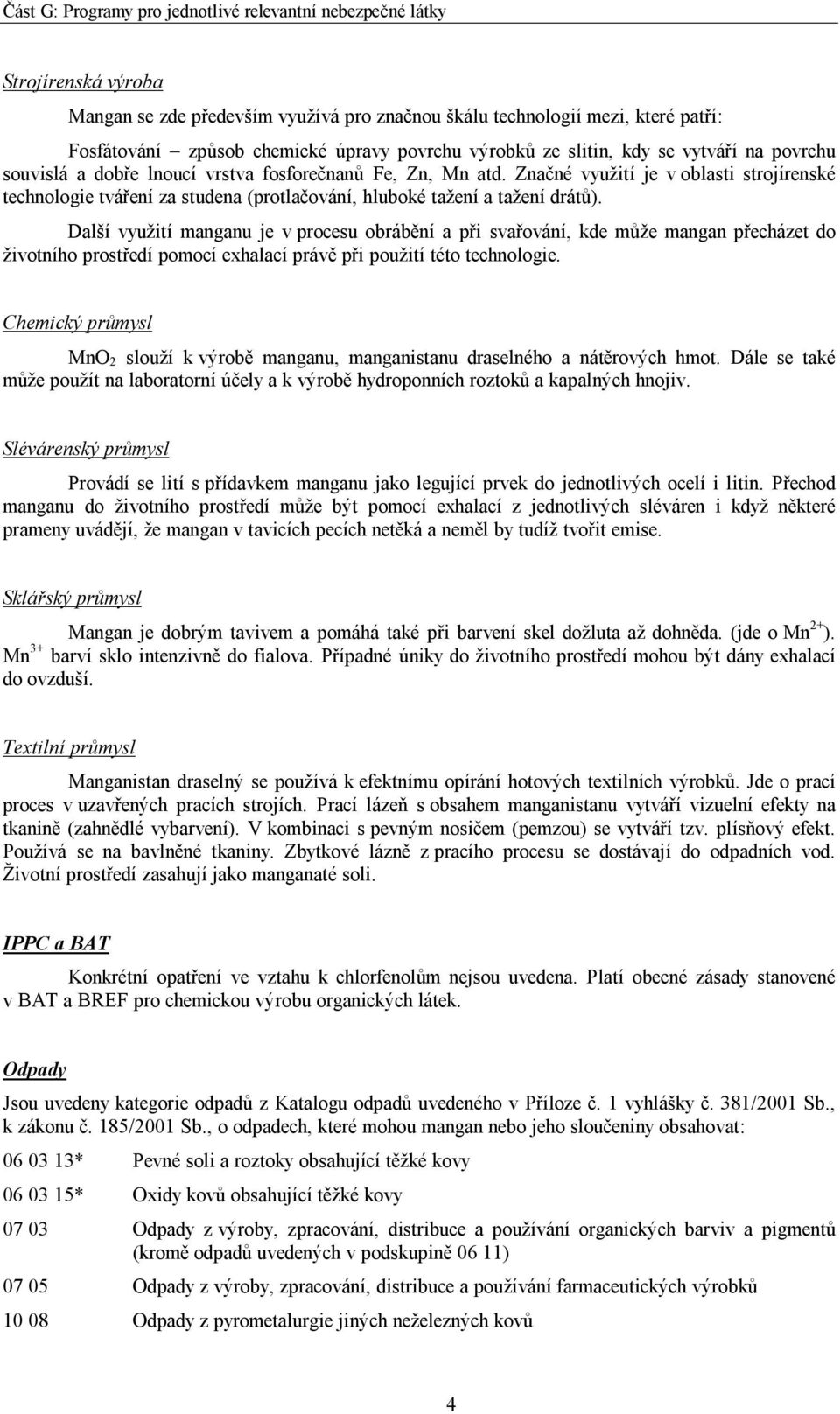 Další využití manganu je v procesu obrábění a při svařování, kde může mangan přecházet do životního prostředí pomocí exhalací právě při použití této technologie.