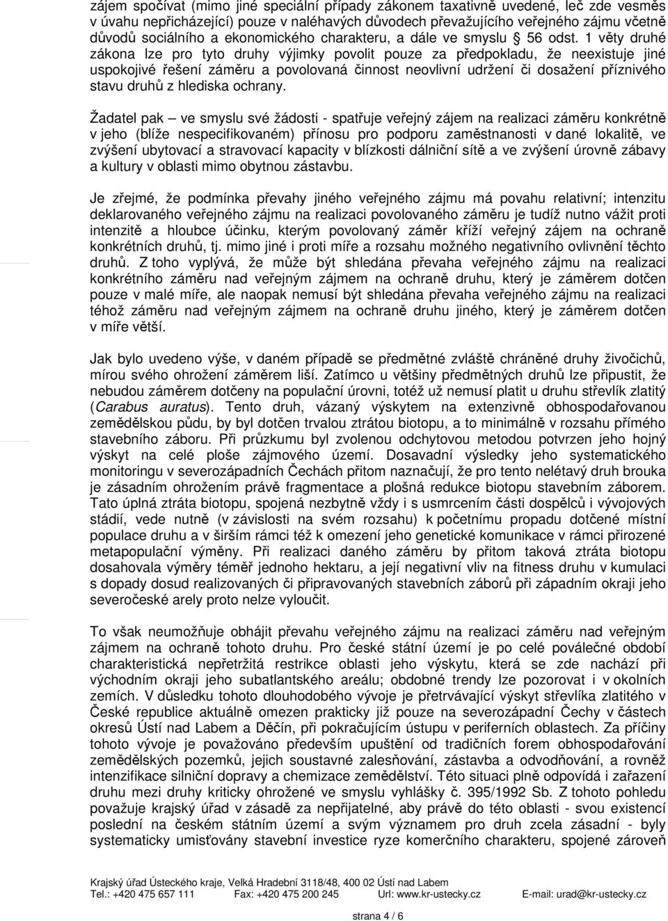 1 věty druhé zákona lze pro tyto druhy výjimky povolit pouze za předpokladu, že neexistuje jiné uspokojivé řešení záměru a povolovaná činnost neovlivní udržení či dosažení příznivého stavu druhů z