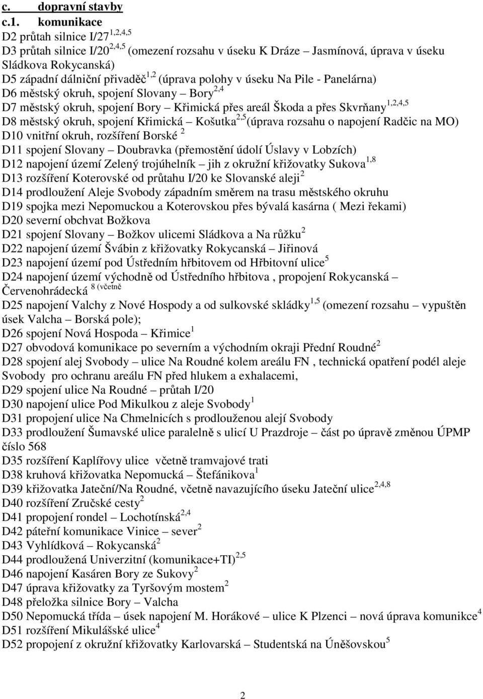 v úseku Na Pile - Panelárna) D6 městský okruh, spojení Slovany Bory 2,4 D7 městský okruh, spojení Bory Křimická přes areál Škoda a přes Skvrňany 1,2,4,5 D8 městský okruh, spojení Křimická Košutka 2,5