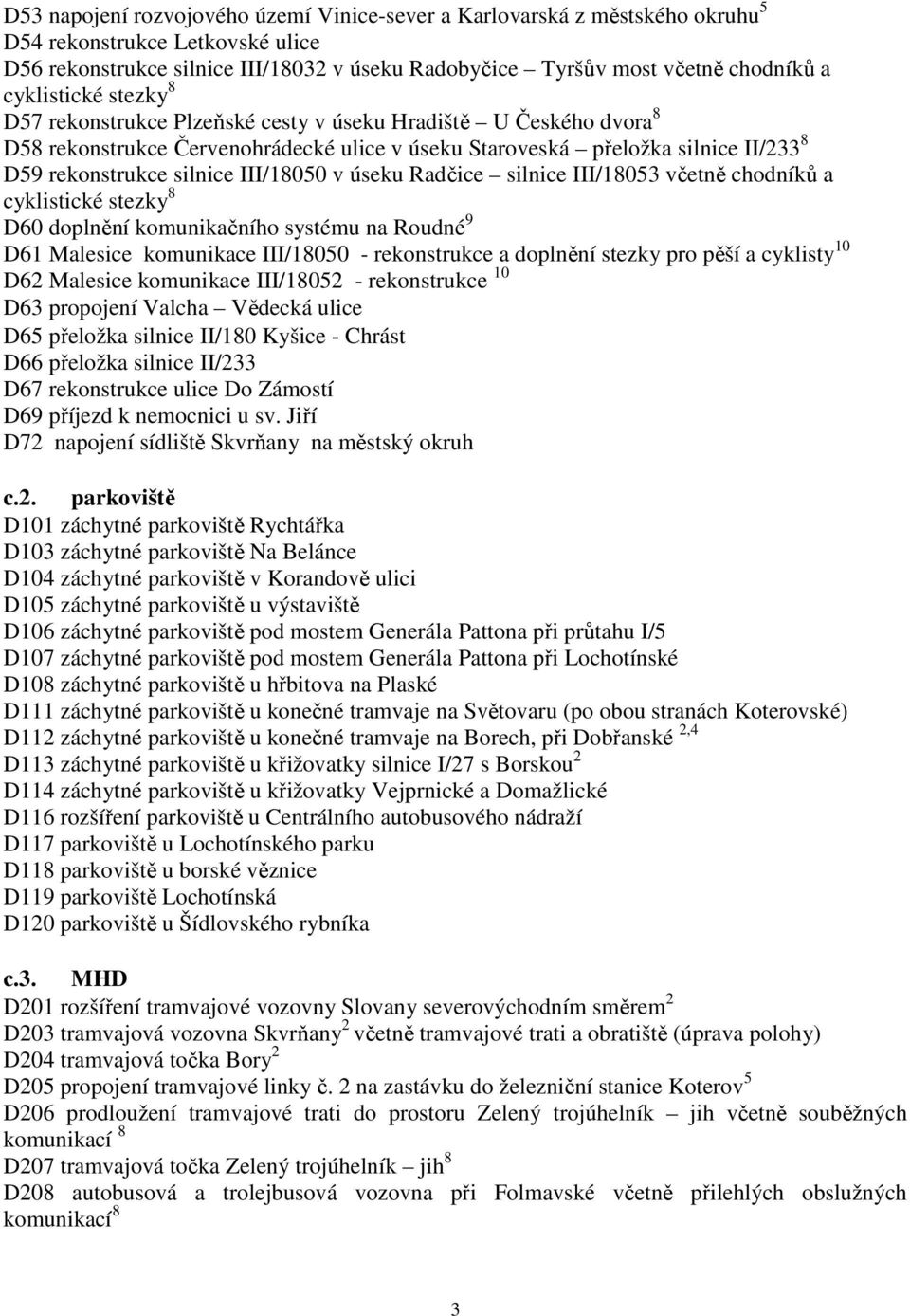 III/18050 v úseku Radčice silnice III/18053 včetně chodníků a cyklistické stezky 8 D60 doplnění komunikačního systému na Roudné 9 D61 Malesice komunikace III/18050 - rekonstrukce a doplnění stezky