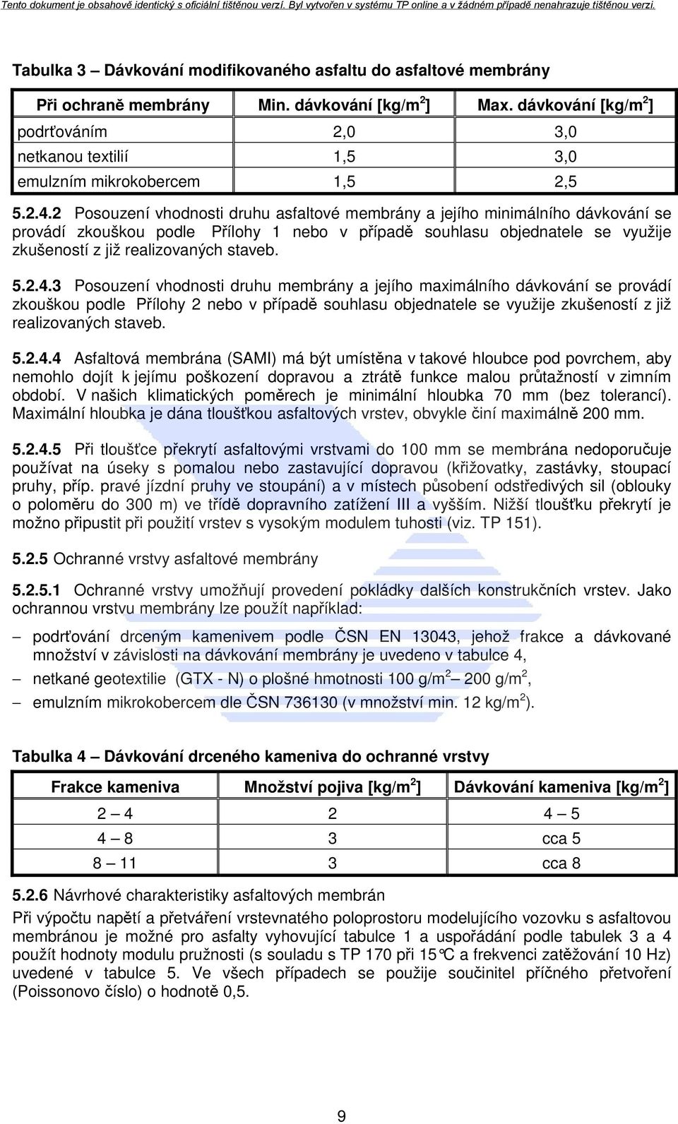 2 Posouzení vhodnosti druhu asfaltové membrány a jejího minimálního dávkování se provádí zkouškou podle Přílohy 1 nebo v případě souhlasu objednatele se využije zkušeností z již realizovaných staveb.