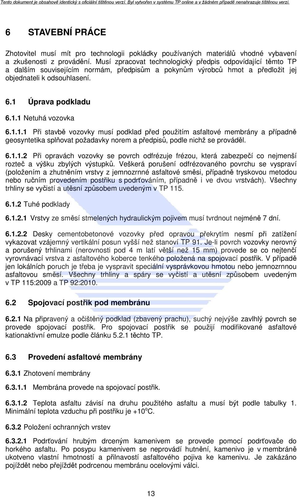 1.1.1 Při stavbě vozovky musí podklad před použitím asfaltové membrány a případně geosyntetika splňovat požadavky norem a předpisů, podle nichž se prováděl. 6.1.1.2 Při opravách vozovky se povrch odfrézuje frézou, která zabezpečí co nejmenší rozteč a výšku zbylých výstupků.