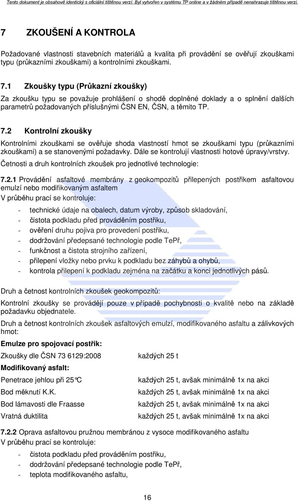2 Kontrolní zkoušky Kontrolními zkouškami se ověřuje shoda vlastností hmot se zkouškami typu (průkazními zkouškami) a se stanovenými požadavky. Dále se kontrolují vlastnosti hotové úpravy/vrstvy.