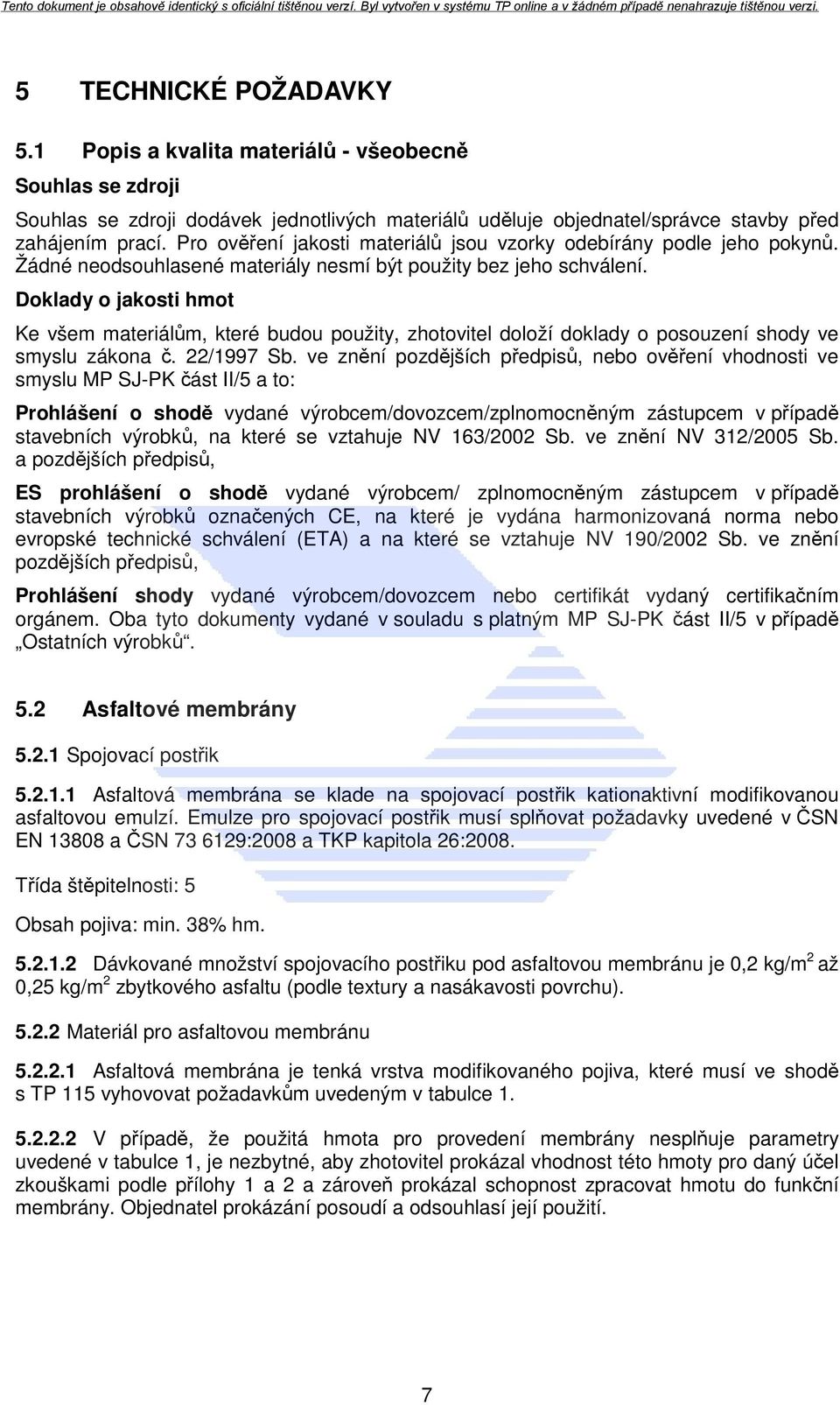 Doklady o jakosti hmot Ke všem materiálům, které budou použity, zhotovitel doloží doklady o posouzení shody ve smyslu zákona č. 22/1997 Sb.