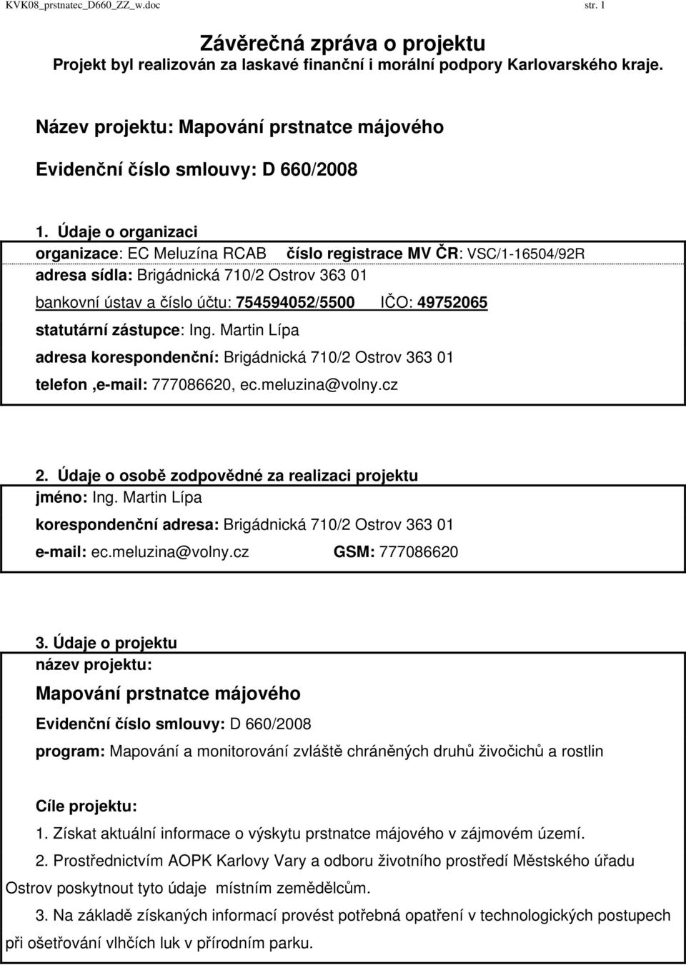 Údaje o organizaci organizace: EC Meluzína RCAB číslo registrace MV ČR: VSC/1-16504/92R adresa sídla: Brigádnická 710/2 Ostrov 363 01 bankovní ústav a číslo účtu: 754594052/5500 IČO: 49752065