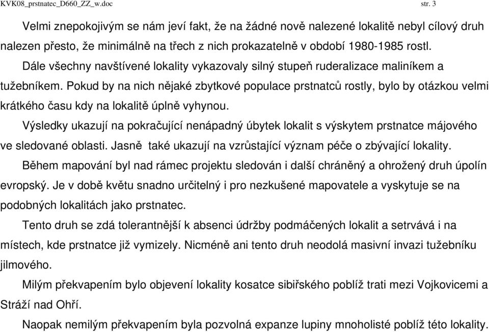 Dále všechny navštívené lokality vykazovaly silný stupeň ruderalizace maliníkem a tužebníkem.