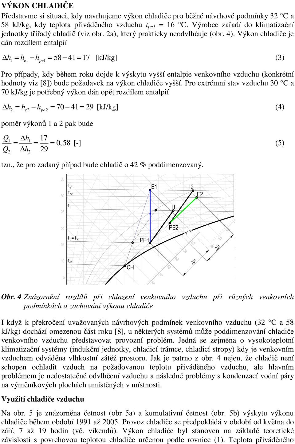 Výkon chladiče je dán rozdílem enalpií h1 = he 1 h pe1 = 8 41 = 17 [kj/kg] (3) Pro případy, kdy během roku dojde k výskyu vyšší enalpie venkovního vzduchu (konkréní hodnoy viz [8]) bude požadavek na