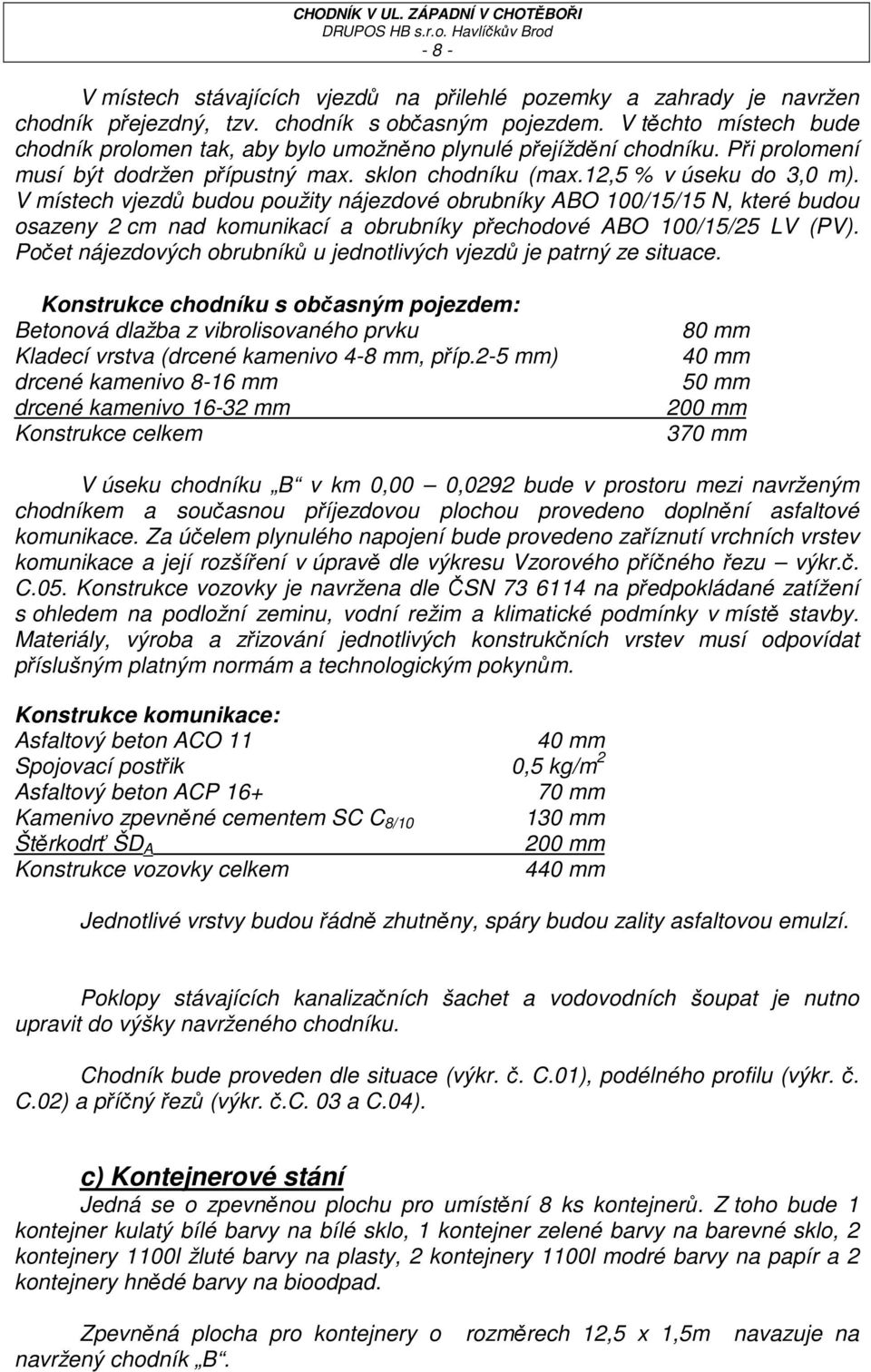 V místech vjezdů budou použity nájezdové obrubníky ABO 100/15/15 N, které budou osazeny 2 cm nad komunikací a obrubníky přechodové ABO 100/15/25 LV (PV).