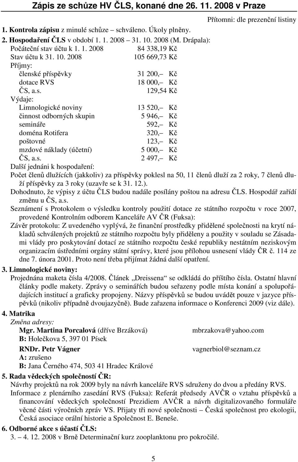 av účtu k 1. 1. 2008 84 338,19 Kč Stav účtu k 31. 10. 2008 105 669,73 Kč Příjmy: člensk