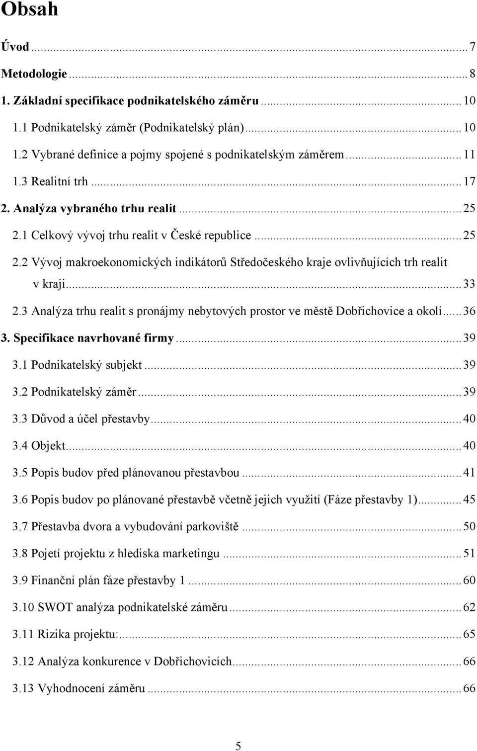 .. 33 2.3 Analýza trhu realit s pronájmy nebytových prostor ve městě Dobřichovice a okolí... 36 3. Specifikace navrhované firmy... 39 3.1 Podnikatelský subjekt... 39 3.2 Podnikatelský záměr... 39 3.3 Důvod a účel přestavby.