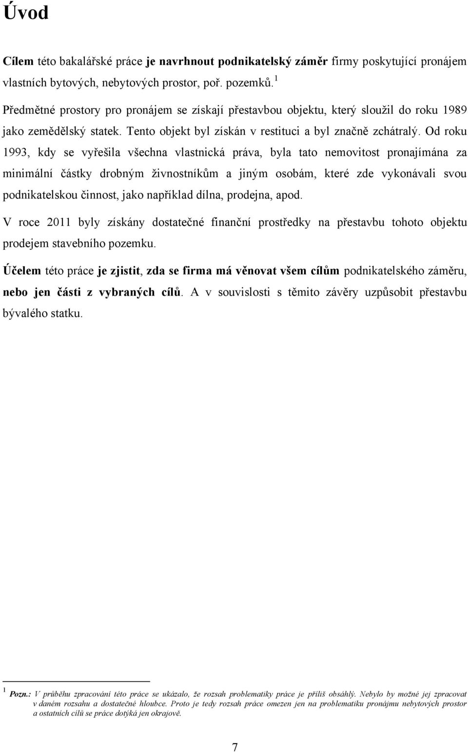 Od roku 1993, kdy se vyřešila všechna vlastnická práva, byla tato nemovitost pronajímána za minimální částky drobným ţivnostníkům a jiným osobám, které zde vykonávali svou podnikatelskou činnost,