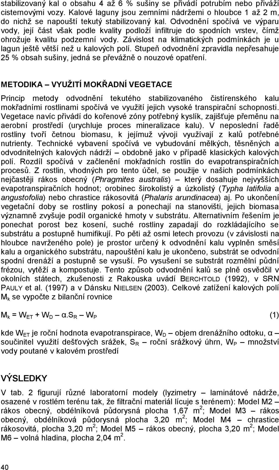 Závislost na klimatických podmínkách je u lagun ještě větší než u kalových polí. Stupeň odvodnění zpravidla nepřesahuje 25 % obsah sušiny, jedná se převážně o nouzové opatření.