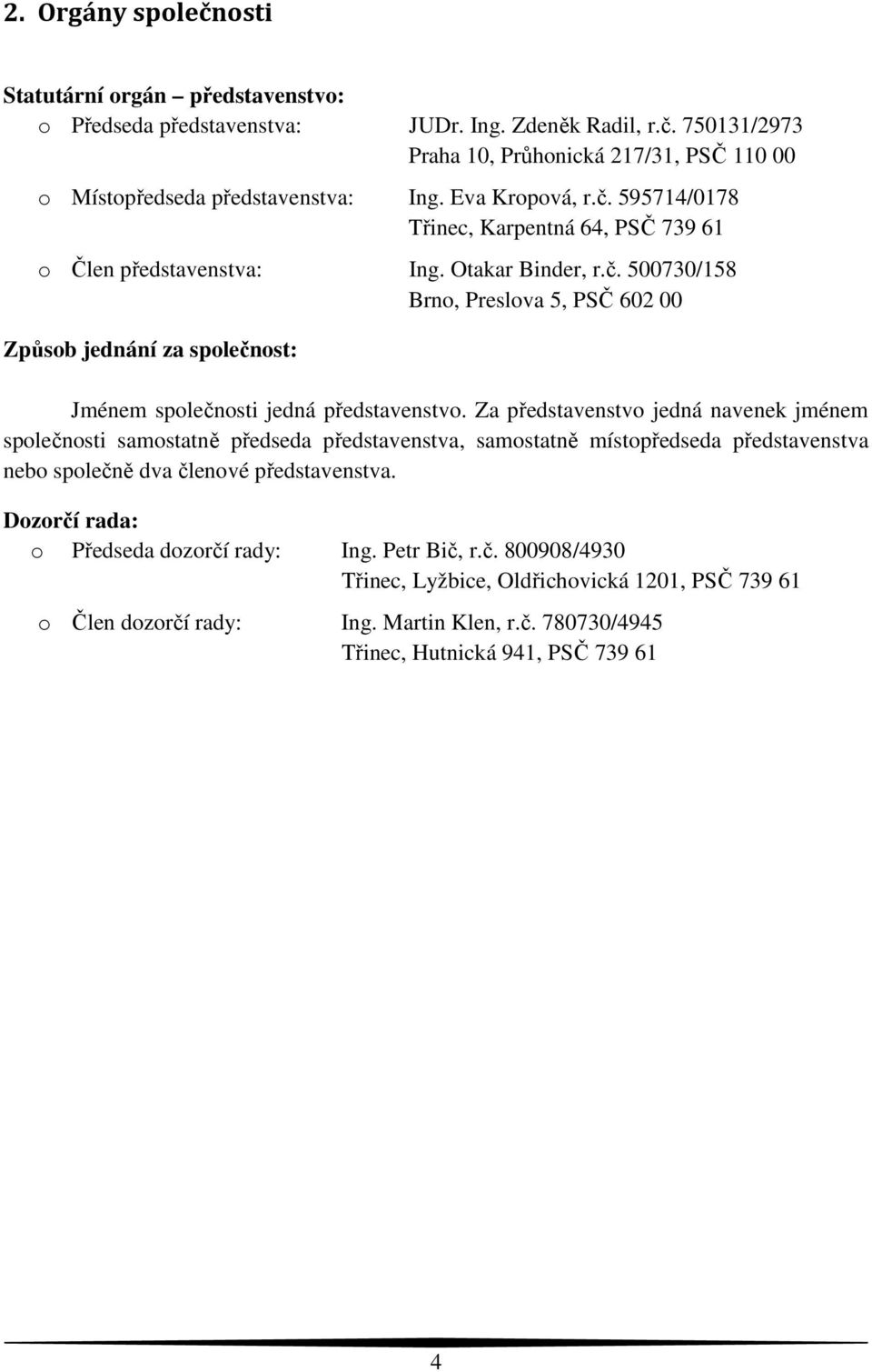 Za představenstvo jedná navenek jménem společnosti samostatně předseda představenstva, samostatně místopředseda představenstva nebo společně dva členové představenstva.