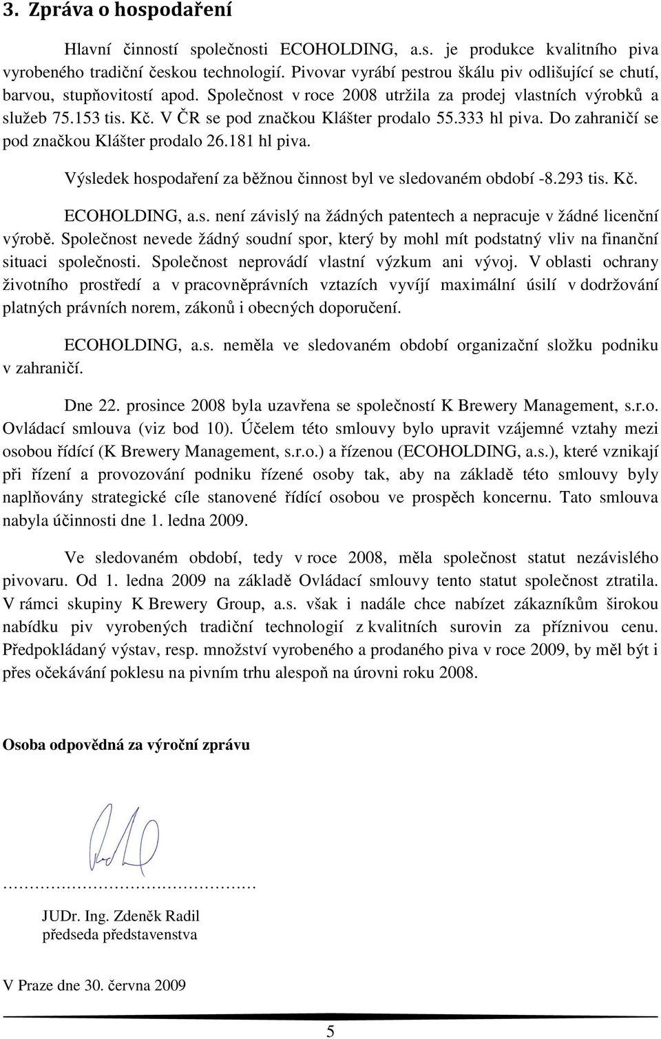 V ČR se pod značkou Klášter prodalo 55.333 hl piva. Do zahraničí se pod značkou Klášter prodalo 26.181 hl piva. Výsledek hospodaření za běžnou činnost byl ve sledovaném období -8.293 tis. Kč.