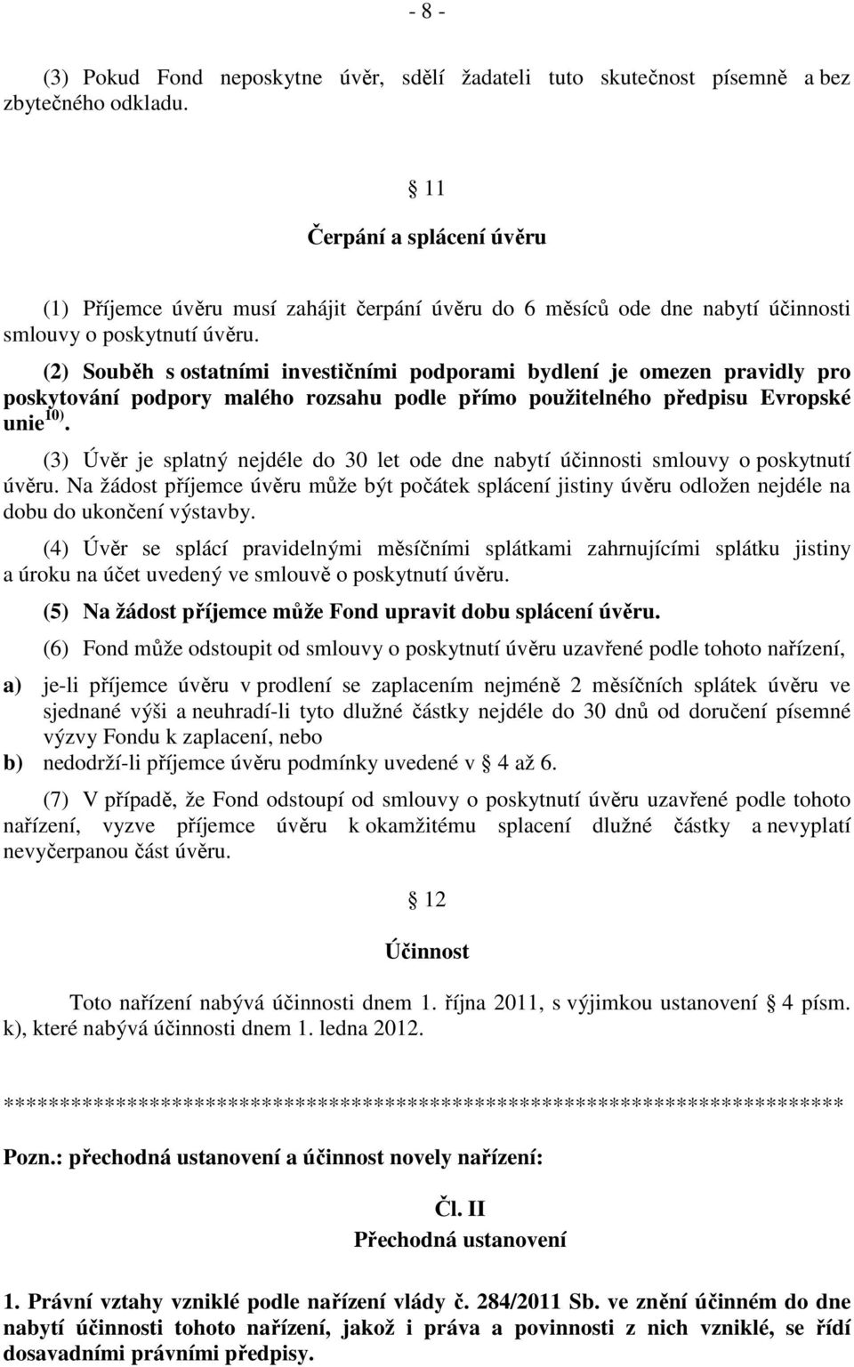 (2) Souběh s ostatními investičními podporami bydlení je omezen pravidly pro poskytování podpory malého rozsahu podle přímo použitelného předpisu Evropské unie 10).