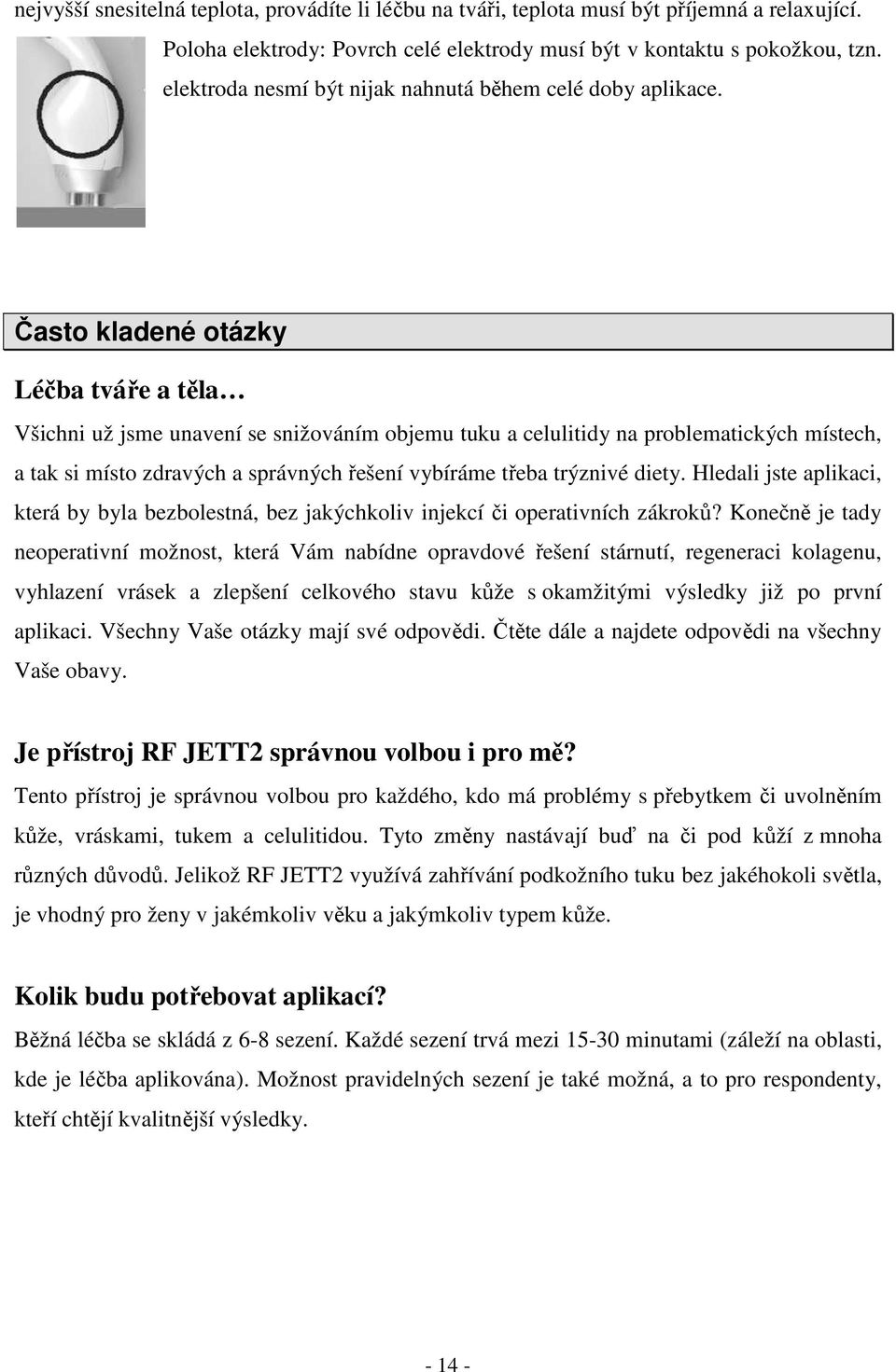 Často kladené otázky Léčba tváře a těla Všichni už jsme unavení se snižováním objemu tuku a celulitidy na problematických místech, a tak si místo zdravých a správných řešení vybíráme třeba trýznivé