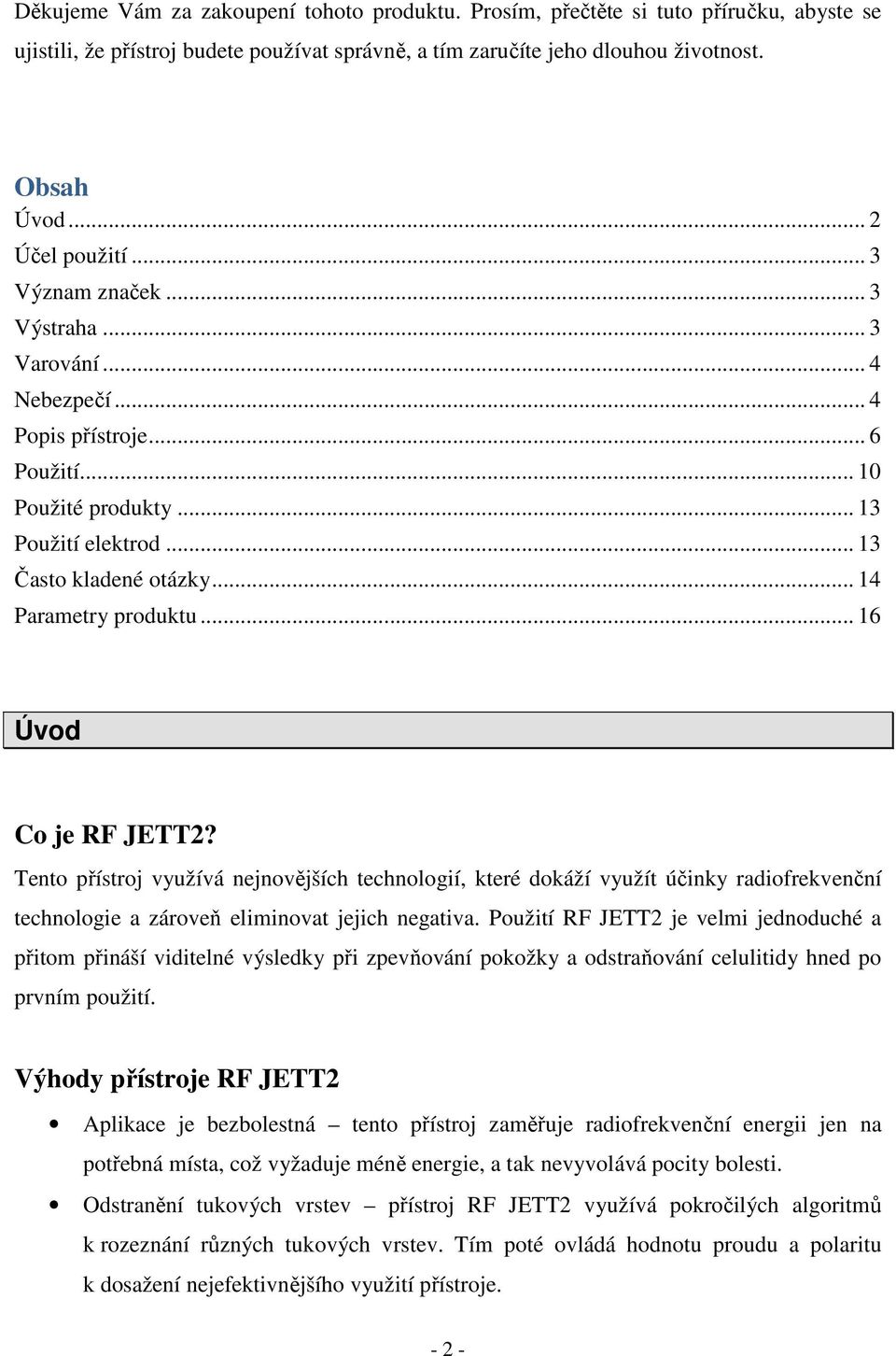 .. 14 Parametry produktu... 16 Úvod Co je RF JETT2? Tento přístroj využívá nejnovějších technologií, které dokáží využít účinky radiofrekvenční technologie a zároveň eliminovat jejich negativa.