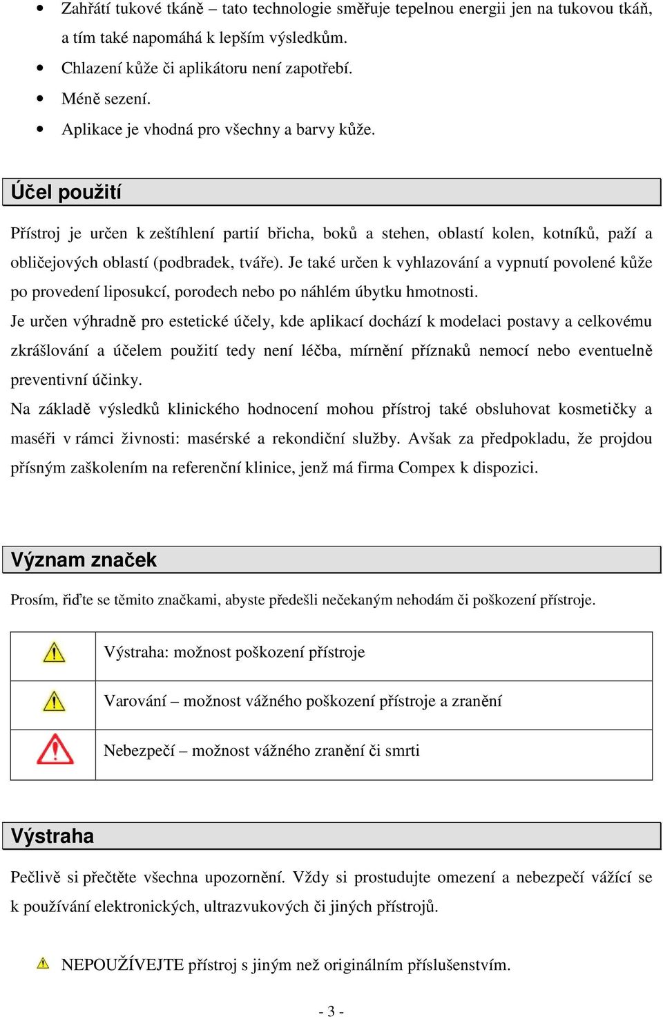 Je také určen k vyhlazování a vypnutí povolené kůže po provedení liposukcí, porodech nebo po náhlém úbytku hmotnosti.