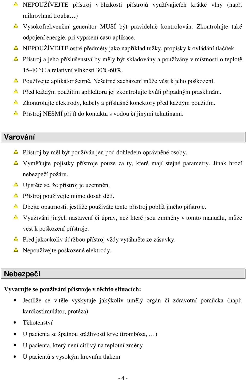 Přístroj a jeho příslušenství by měly být skladovány a používány v místnosti o teplotě 15-40 C a relativní vlhkosti 30%-60%. Používejte aplikátor šetrně. Nešetrné zacházení může vést k jeho poškození.