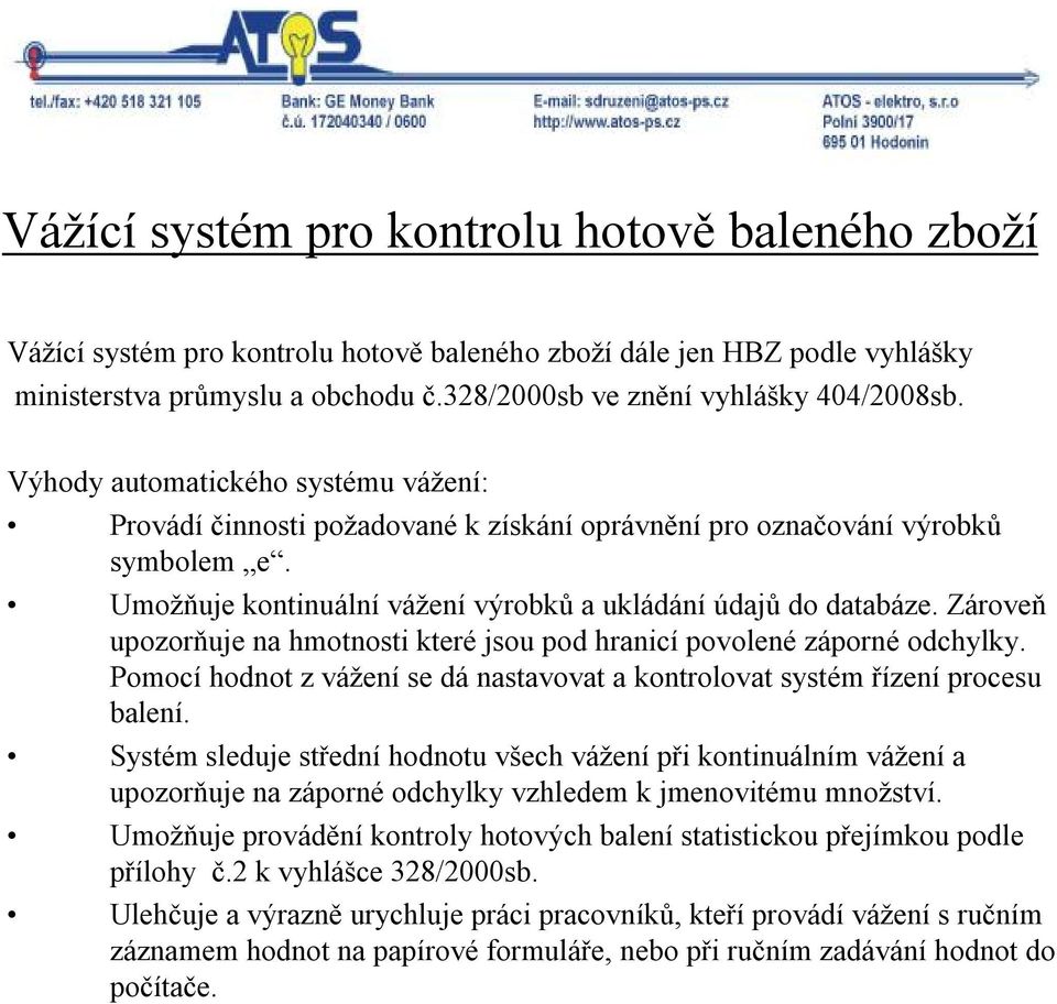 Zároveň upozorňuje na hmotnosti které jsou pod hranicí povolené záporné odchylky. Pomocí hodnot z vážení se dá nastavovat a kontrolovat systém řízení procesu balení.