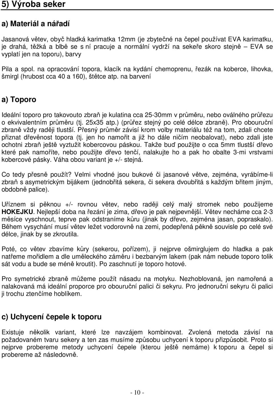 na barvení a) Toporo Ideální toporo pro takovouto zbraň je kulatina cca 25-30mm v průměru, nebo oválného průřezu o ekvivalentním průměru (tj. 25x35 atp.) (průřez stejný po celé délce zbraně).