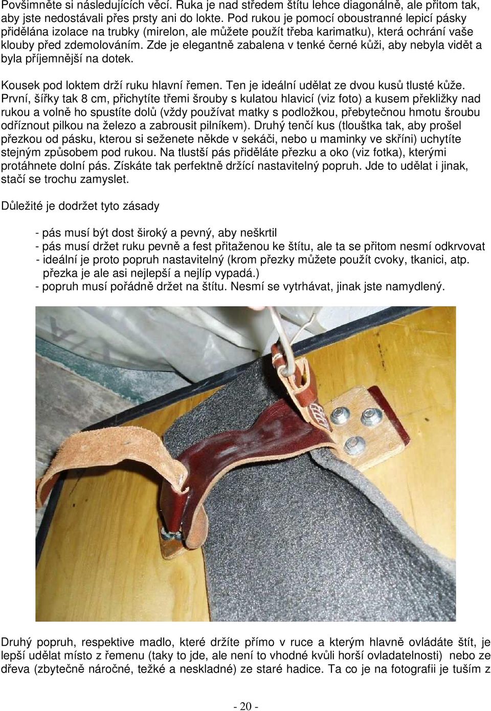 Zde je elegantně zabalena v tenké černé kůži, aby nebyla vidět a byla příjemnější na dotek. Kousek pod loktem drží ruku hlavní řemen. Ten je ideální udělat ze dvou kusů tlusté kůže.