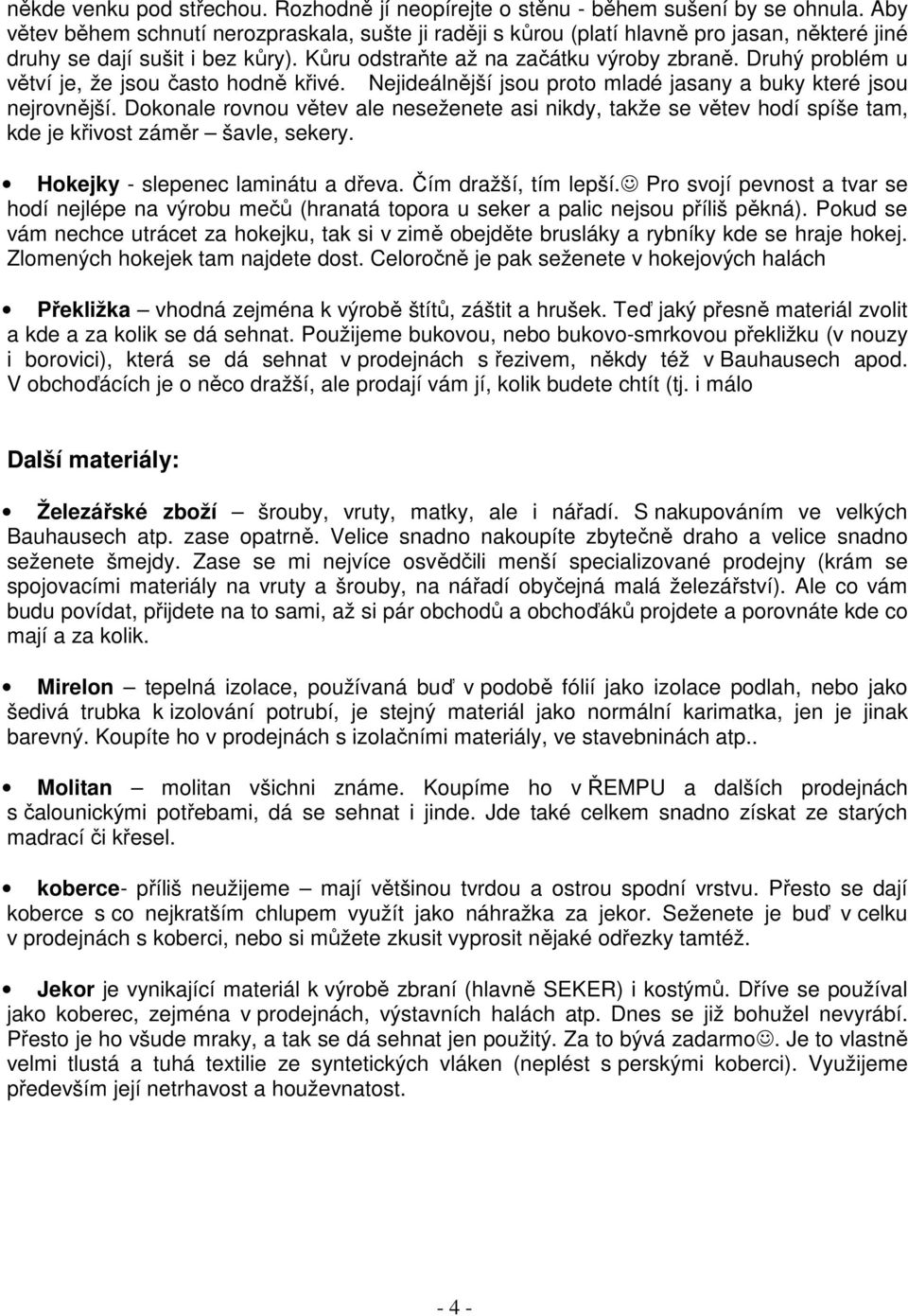 Druhý problém u větví je, že jsou často hodně křivé. Nejideálnější jsou proto mladé jasany a buky které jsou nejrovnější.