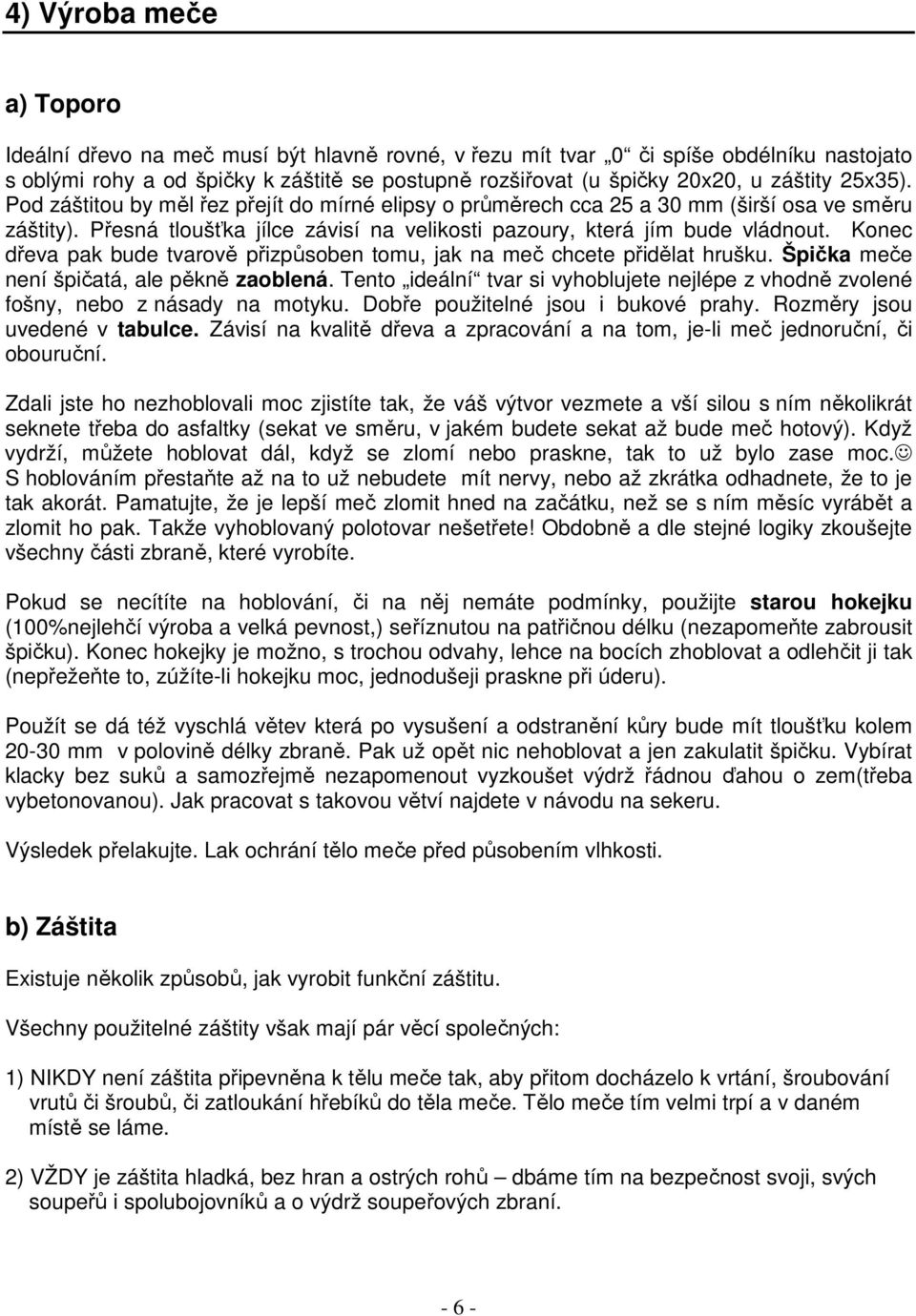 Konec dřeva pak bude tvarově přizpůsoben tomu, jak na meč chcete přidělat hrušku. Špička meče není špičatá, ale pěkně zaoblená.