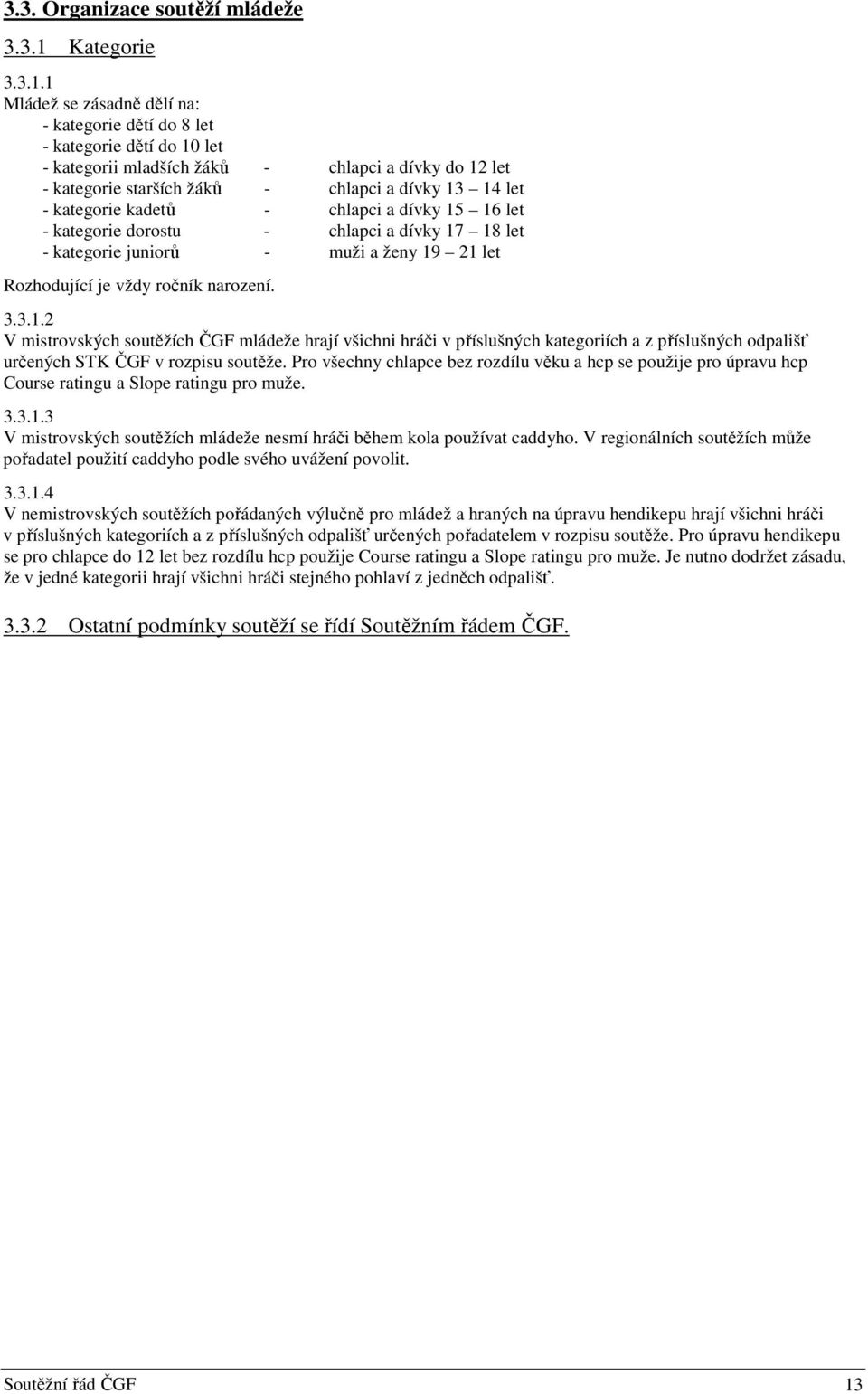 1 Mládež se zásadně dělí na: - kategorie dětí do 8 let - kategorie dětí do 10 let - kategorii mladších žáků - chlapci a dívky do 12 let - kategorie starších žáků - chlapci a dívky 13 14 let -