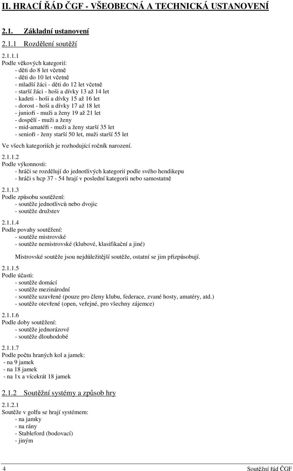 1 Rozdělení soutěží 2.1.1.1 Podle věkových kategorií: - děti do 8 let včetně - děti do 10 let včetně - mladší žáci - děti do 12 let včetně - starší žáci - hoši a dívky 13 až 14 let - kadeti - hoši a