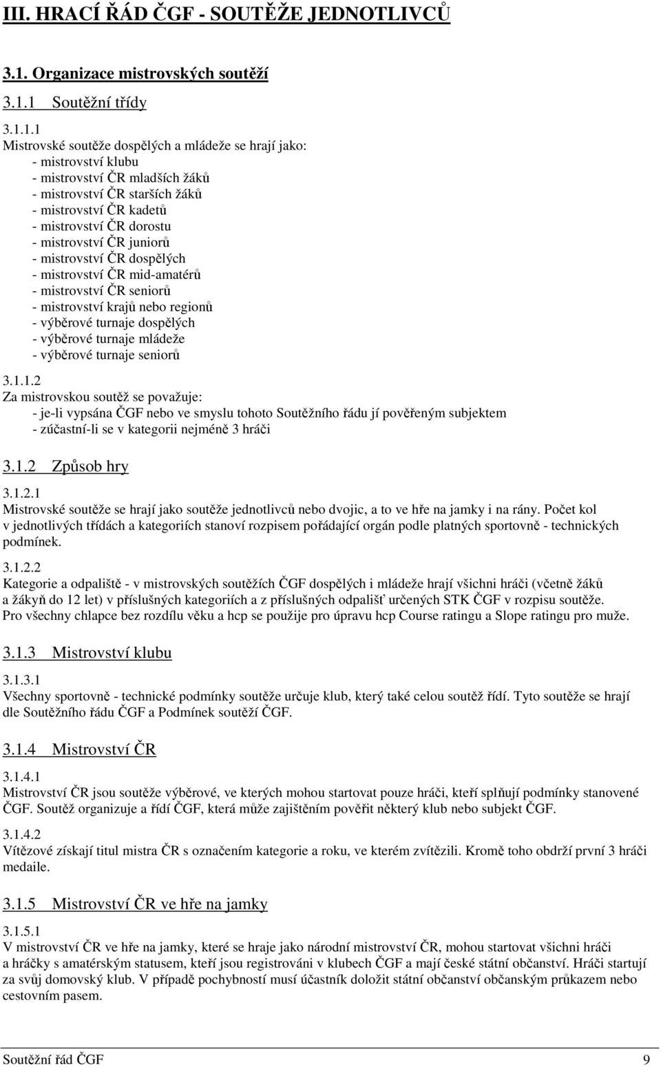 1 Soutěžní třídy 3.1.1.1 Mistrovské soutěže dospělých a mládeže se hrají jako: - mistrovství klubu - mistrovství ČR mladších žáků - mistrovství ČR starších žáků - mistrovství ČR kadetů - mistrovství