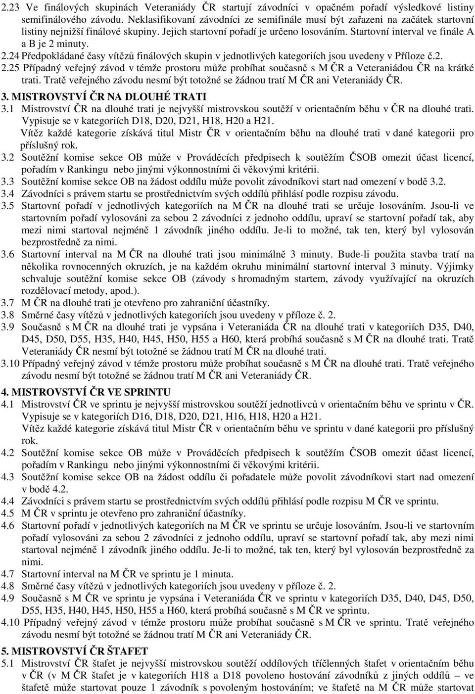 Startovní interval ve finále A a B je 2 minuty. 2.24 Předpokládané časy vítězů finálových skupin v jednotlivých kategoriích jsou uvedeny v Příloze č.2. 2.25 Případný veřejný závod v témže prostoru může probíhat současně s M ČR a Veteraniádou ČR na krátké trati.