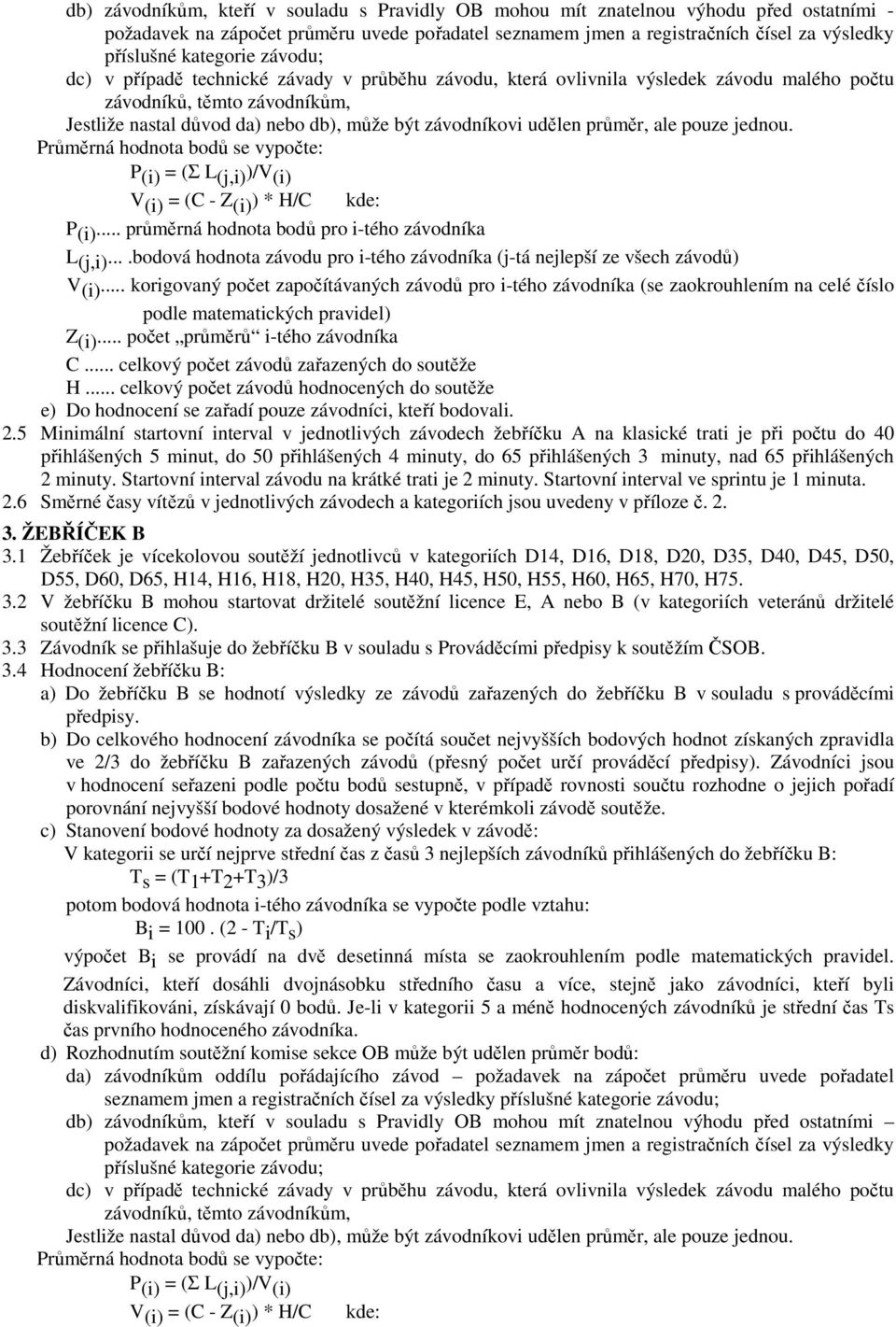 udělen průměr, ale pouze jednou. Průměrná hodnota bodů se vypočte: P (i) = (Σ L (j,i) )/V (i) V (i) = (C - Z (i) ) * H/C kde: P (i)... průměrná hodnota bodů pro i-tého závodníka L (j,i).