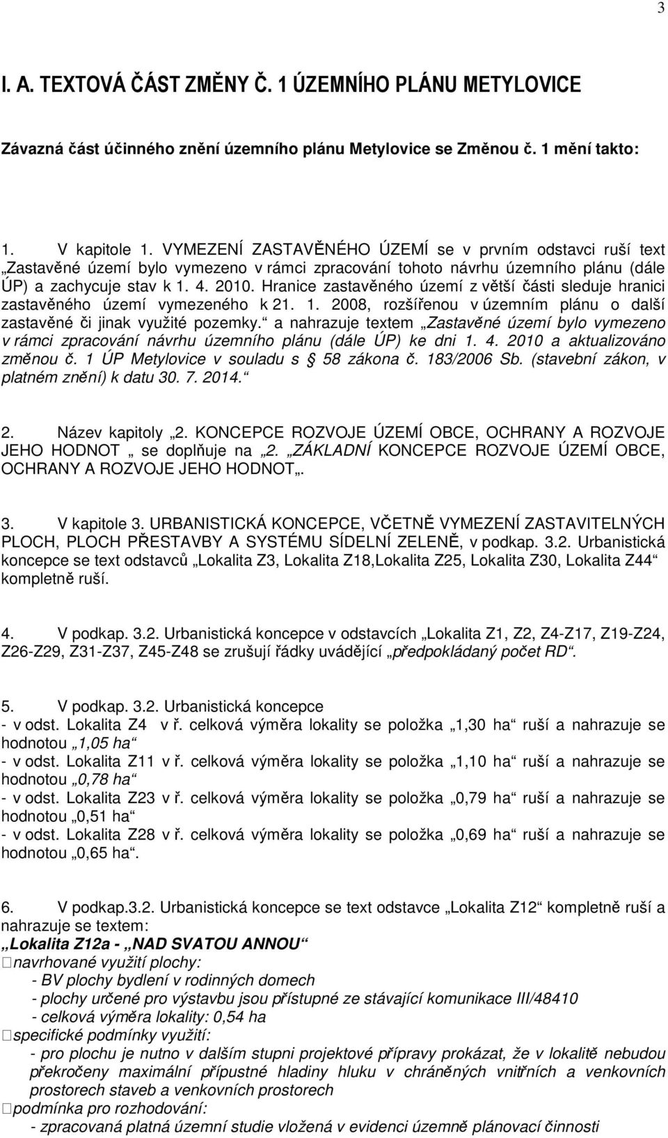 Hranice zastavěného území z větší části sleduje hranici zastavěného území vymezeného k 21. 1. 2008, rozšířenou v územním plánu o další zastavěné či jinak využité pozemky.