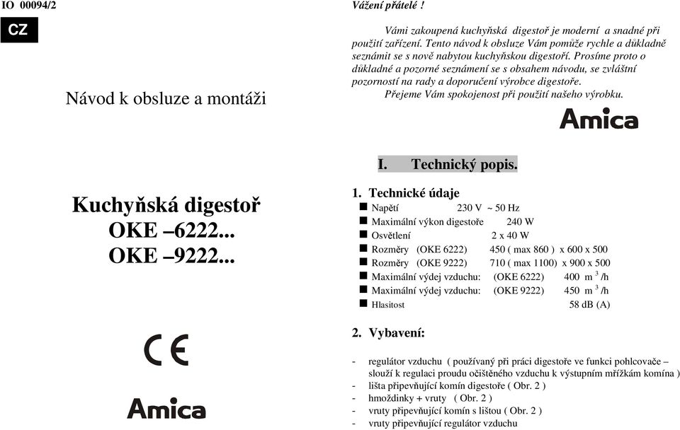 Prosíme proto o důkladné a pozorné seznámení se s obsahem návodu, se zvláštní pozorností na rady a doporučení výrobce digestoře. Přejeme Vám spokojenost při použití našeho výrobku.