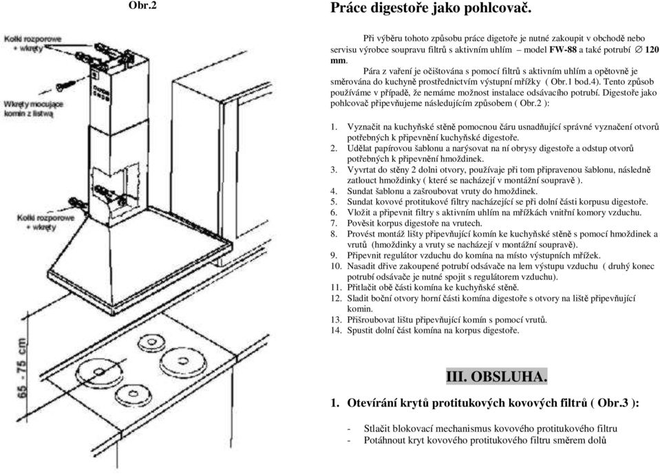 Tento způsob používáme v případě, že nemáme možnost instalace odsávacího potrubí. Digestoře jako pohlcovač připevňujeme následujícím způsobem ( Obr.2 ): 1.