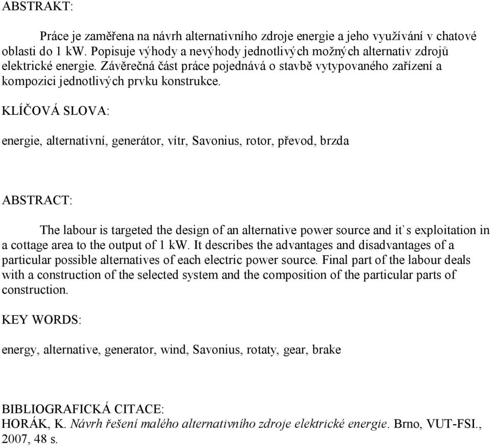 KLÍČOVÁ SLOVA: energie, alternativní, generátor, vítr, Savonius, rotor, převod, brzda ABSTRACT: The labour is targeted the design of an alternative power source and it`s exploitation in a cottage